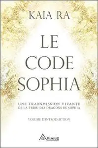 Kaia Ra, "Le code Sophia - Une transmission vivante de la tribu des dragons de Sophia"