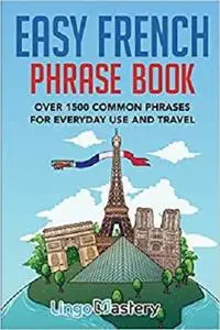 Easy French Phrase Book: Over 1500 Common Phrases For Everyday Use And Travel