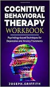 Cognitive Behavioral Therapy workbook: Psychology-based Techniques for Depression and Anxiety Treatments