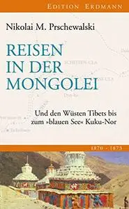 Reisen in der Mongolei: Und den Wüsten Tibets bis zum "blauen See" Kuku-Nor