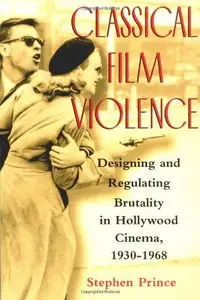 Classical Film Violence: Designing and Regulating Brutality in Hollywood Cinema, 1930-1968