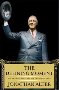 «The Defining Moment: FDR's Hundred Days and the Triumph of Hope» by Jonathan Alter