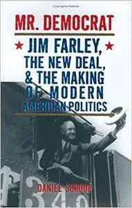 Mr. Democrat: Jim Farley, the New Deal and the Making of Modern American Politics