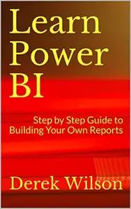 Learn Power BI: Step by Step Guide to Building Your Own Reports