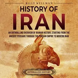 History of Iran: An Enthralling Overview of Iranian History, Starting from the Ancient Persians Through the Persian [Audiobook]