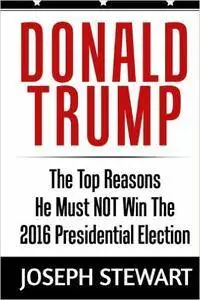 Donald Trump: The Top Reasons He Must NOT Win The 2016 Presidential Election