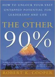 The Other 90%: How to Unlock Your Vast Untapped Potential for Leadership and Life