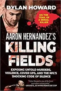 Aaron Hernandez's Killing Fields: Exposing Untold Murders, Violence, Cover-Ups, and the NFL's Shocking Code of Silence