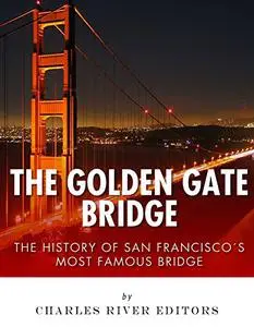 The Golden Gate Bridge: The History of San Francisco’s Most Famous Bridge