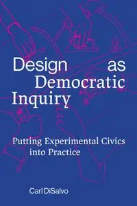 Design as Democratic Inquiry: Putting Experimental Civics into Practice (The MIT Press)