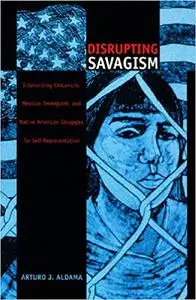 Disrupting Savagism: Intersecting Chicana/o, Mexican Immigrant, and Native American Struggles for Self-Representation