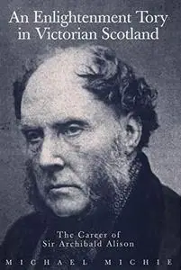 An Enlightenment Tory in Victorian Scotland: The Career of Sir Archibald Alison
