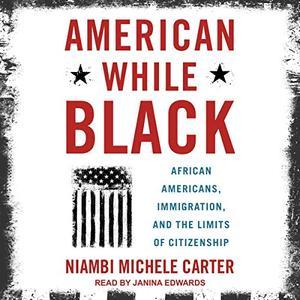 American While Black: African Americans, Immigration, and the Limits of Citizenship