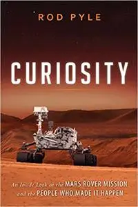 Curiosity: An Inside Look at the Mars Rover Mission and the People Who Made It Happen