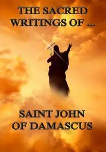 «The Sacred Writings of Saint John of Damascus» by Saint John of Damascus