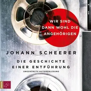 «Wir sind dann wohl die Angehörigen: Die Geschichte einer Entführung» by Johann Scheerer