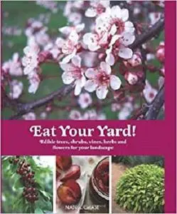 Eat Your Yard: Edible Trees, Shrubs, Vines, Herbs, and Flowers For Your Landscape