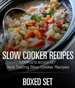 Slow Cooker Recipes Complete Boxed Set - Best Tasting Slow Cooker Recipes