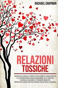 Relazioni Tossiche: Sconfiggi l'ansia, i conflitti di coppia, l'insicurezza e la depressione senza ricorrere alla terapia