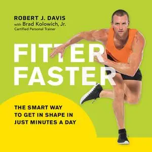 «Fitter Faster: The Smart Way to Get in Shape in Just Minutes a Day» by Robert J. Davis,Brad Kolowich