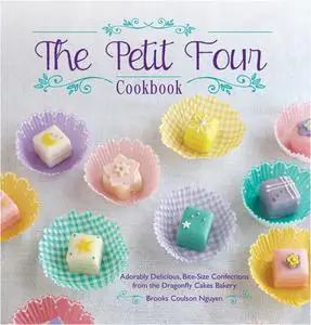 The Petit Four Cookbook: Adorably Delicious, Bite-Size Confections from the Dragonfly Cakes Bakery