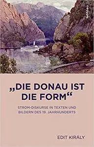 "Die Donau ist die Form": Strom-Diskurse in Texten und Bildern des 19. Jahrhunderts (Literaturgeschichte in Studien und Quellen