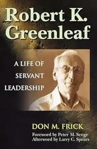 Robert K. Greenleaf: A Life of Servant Leadership