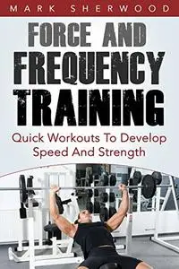 Force And Frequency Training: Quick Workouts To Develop Speed And Strength