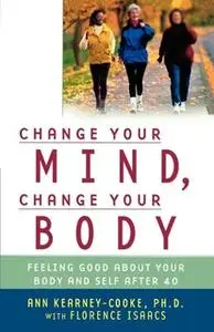 «Change Your Mind, Change Your Body: Feeling Good About Your Body and Self After 40» by Ann Kearney-Cooke,Florence Isaac