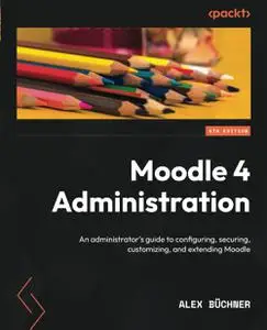Moodle 4 Administration: An administrator's guide to configuring, securing, customizing, and extending Moodle, 4th Edition