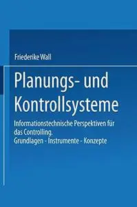 Planungs- und Kontrollsysteme: Informationstechnische Perspektiven für das Controlling. Grundlagen — Instrumente — Konzepte