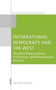 International Democracy and the West: The Role of Governments, Civil Society, and Multinational Business (Oxford Studies in Dem