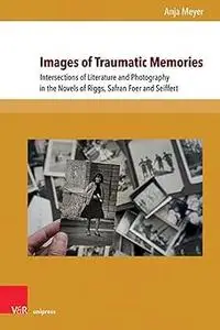 Images of Traumatic Memories: Intersections of Literature and Photography in the Novels of Riggs, Safran Foer and Seiffe