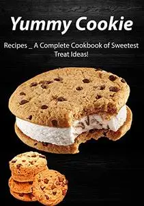 Yummy Cookie Recipes _ A Complete Cookbook of Sweetest Treat Ideas!
