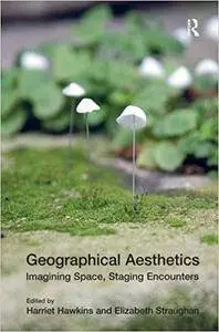 Geographical Aesthetics: Imagining Space, Staging Encounters