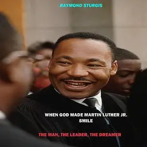 «When God Made Martin Luther King Jr. Smile: The Man, The Leader, The Dreamer» by Raymond Sturgis