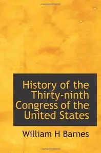 «History of the Thirty-Ninth Congress of the United States» by William Barnes