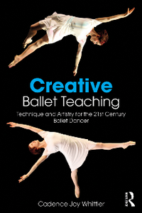 Creative Ballet Teaching : Technique and Artistry for the 21st Century Ballet Dancer