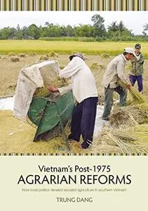 Vietnam's Post-1975 Agrarian Reforms: How local politics derailed socialist agriculture in southern Vietnam by Trung Dang