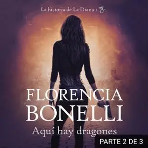 «Aquí hay dragones (La historia de La Diana 1) (PARTE 2 DE 3)» by Florencia Bonelli