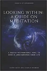 Looking Within: A Guide on Meditation: A simple and powerful tool to Enrich and Empower your life!