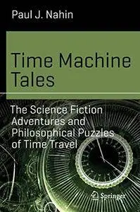 Time Machine Tales: The Science Fiction Adventures and Philosophical Puzzles of Time Travel