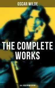 «The Complete Works of Oscar Wilde: 150+ Titles in One Edition» by Oscar Wilde