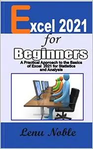 Excel 2021 For Beginners: A Practical Approach To The Basics Of Excel 2021 For Statistics And Analysis