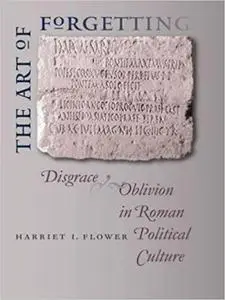 The Art of Forgetting: Disgrace and Oblivion in Roman Political Culture