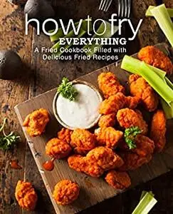 How to Fry Everything: A Simple Cookbook Filled with Delicious Fried Recipes (2nd Edition)