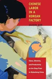 Chinese Labor in a Korean Factory: Class, Ethnicity, and Productivity on the Shop Floor in Globalizing China