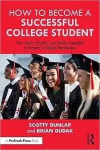 How to Become a Successful College Student: The Tools, Habits, and Skills Needed to Foster College Readiness