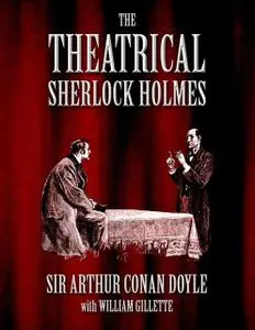 «The Theatrical Sherlock Holmes» by Arthur Conan Doyle, William Gillette