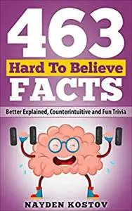 463 Hard to Believe Facts: Better Explained, Counterintuitive and Fun Trivia (Trivia and Quizzes)
